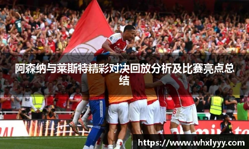 阿森纳与莱斯特精彩对决回放分析及比赛亮点总结