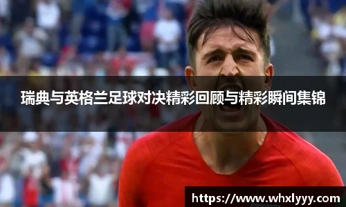 瑞典与英格兰足球对决精彩回顾与精彩瞬间集锦