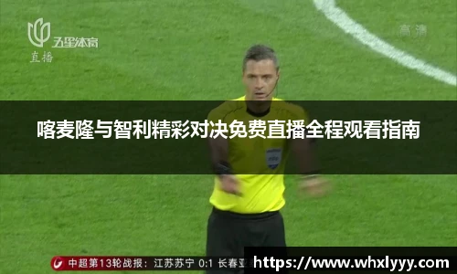 喀麦隆与智利精彩对决免费直播全程观看指南
