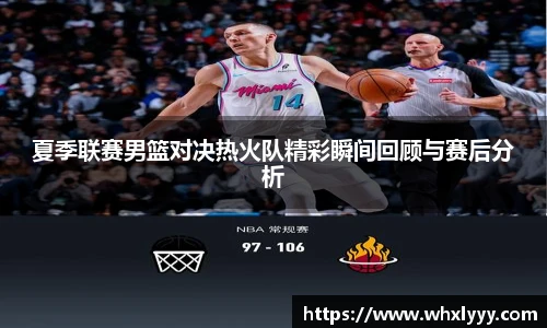 夏季联赛男篮对决热火队精彩瞬间回顾与赛后分析