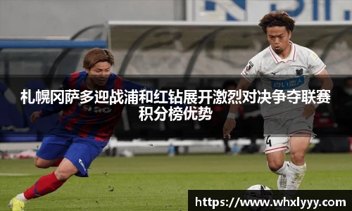 札幌冈萨多迎战浦和红钻展开激烈对决争夺联赛积分榜优势